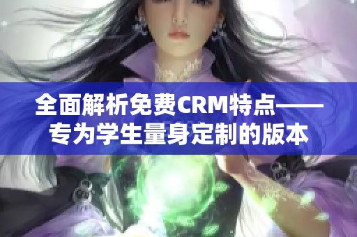 全面解析免费CRM特点——专为学生量身定制的版本