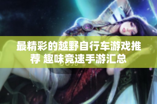 最精彩的越野自行车游戏推荐 趣味竞速手游汇总