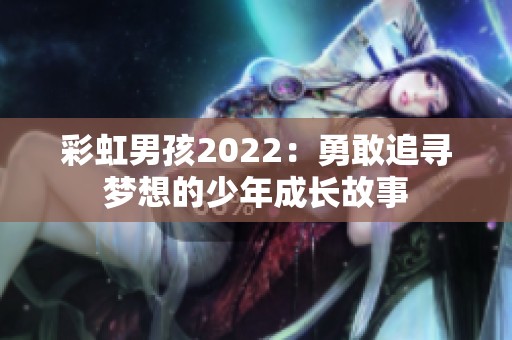 彩虹男孩2022：勇敢追寻梦想的少年成长故事