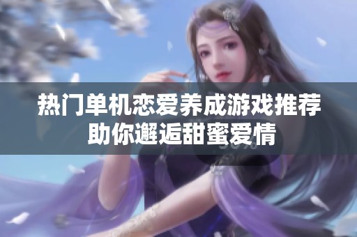热门单机恋爱养成游戏推荐 助你邂逅甜蜜爱情