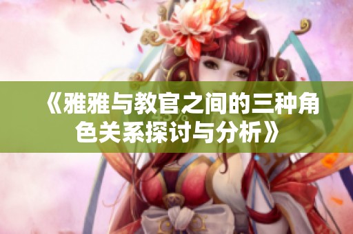 《雅雅与教官之间的三种角色关系探讨与分析》