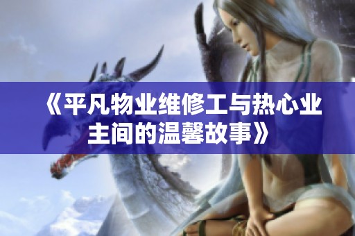 《平凡物业维修工与热心业主间的温馨故事》