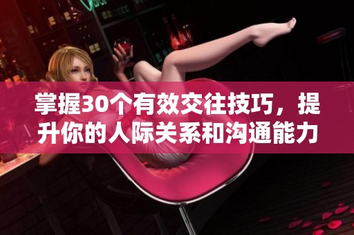 掌握30个有效交往技巧，提升你的人际关系和沟通能力