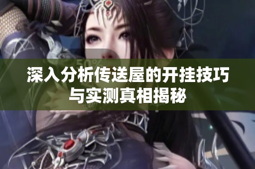 深入分析传送屋的开挂技巧与实测真相揭秘