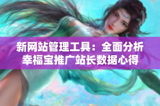 新网站管理工具：全面分析幸福宝推广站长数据心得