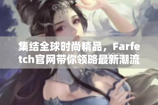 集结全球时尚精品，Farfetch官网带你领略最新潮流风尚