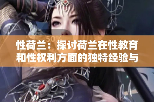 性荷兰：探讨荷兰在性教育和性权利方面的独特经验与挑战