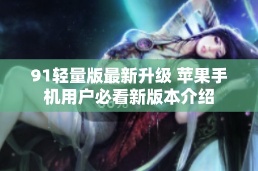 91轻量版最新升级 苹果手机用户必看新版本介绍