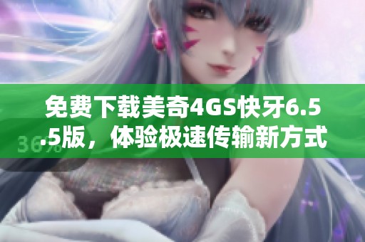 免费下载美奇4GS快牙6.5.5版，体验极速传输新方式