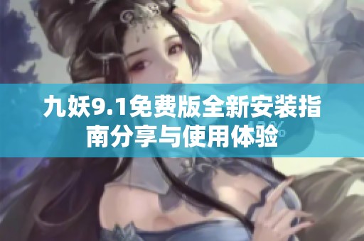 九妖9.1免费版全新安装指南分享与使用体验