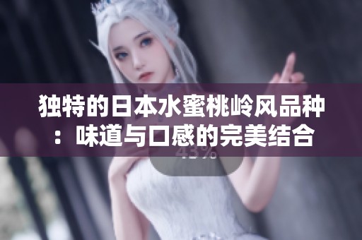 独特的日本水蜜桃岭风品种：味道与口感的完美结合