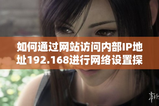 如何通过网站访问内部IP地址192.168进行网络设置探索