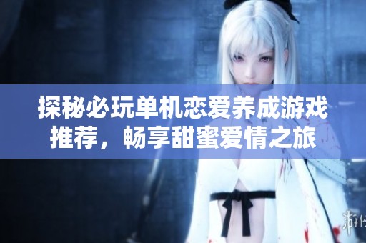 探秘必玩单机恋爱养成游戏推荐，畅享甜蜜爱情之旅