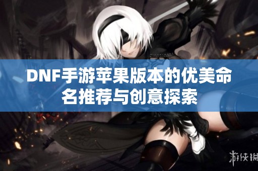DNF手游苹果版本的优美命名推荐与创意探索