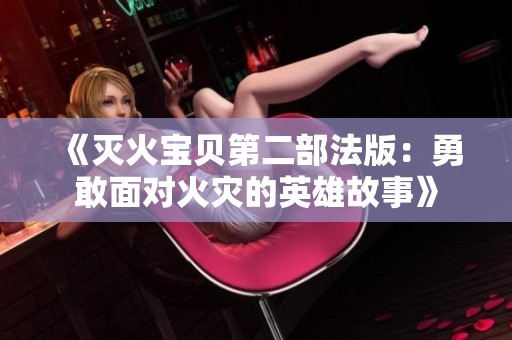 《灭火宝贝第二部法版：勇敢面对火灾的英雄故事》