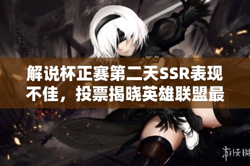 解说杯正赛第二天SSR表现不佳，投票揭晓英雄联盟最差选手