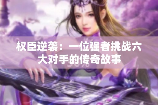 权臣逆袭：一位强者挑战六大对手的传奇故事