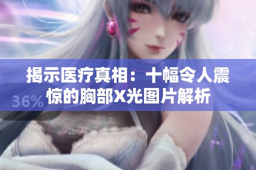 揭示医疗真相：十幅令人震惊的胸部X光图片解析