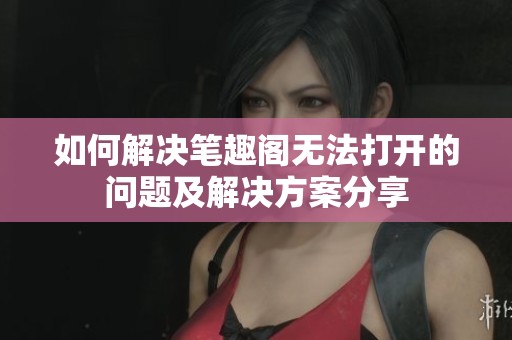 如何解决笔趣阁无法打开的问题及解决方案分享