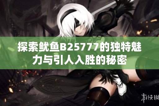 探索鱿鱼B25777的独特魅力与引人入胜的秘密