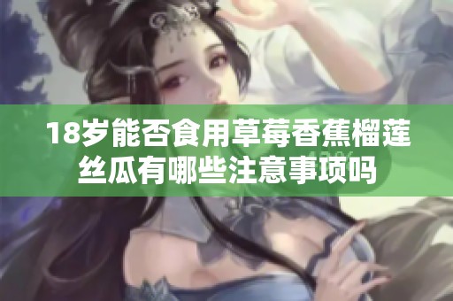 18岁能否食用草莓香蕉榴莲丝瓜有哪些注意事项吗