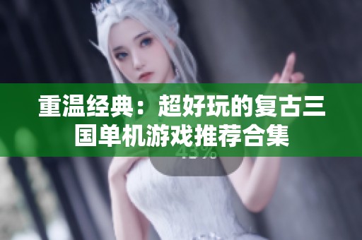 重温经典：超好玩的复古三国单机游戏推荐合集