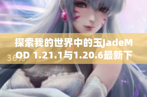 探索我的世界中的玉JadeMOD 1.21.1与1.20.6最新下载指南