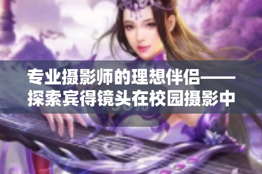 专业摄影师的理想伴侣——探索宾得镜头在校园摄影中的魅力