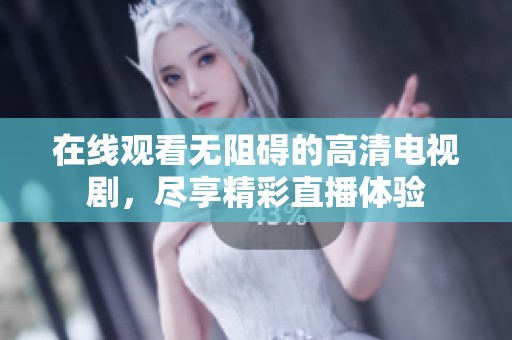 在线观看无阻碍的高清电视剧，尽享精彩直播体验