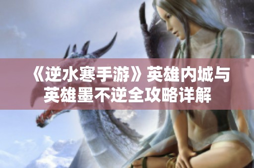 《逆水寒手游》英雄内城与英雄墨不逆全攻略详解