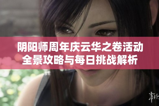 阴阳师周年庆云华之卷活动全景攻略与每日挑战解析