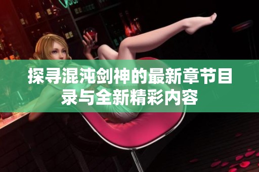 探寻混沌剑神的最新章节目录与全新精彩内容