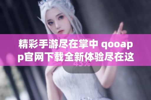 精彩手游尽在掌中 qooapp官网下载全新体验尽在这里