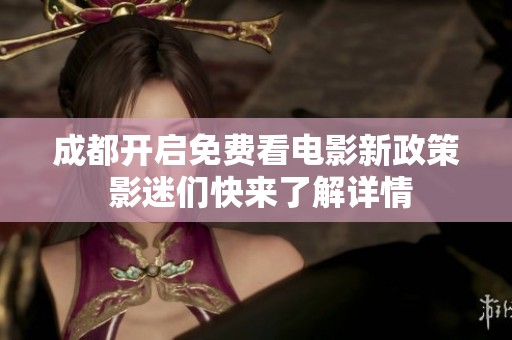 成都开启免费看电影新政策 影迷们快来了解详情