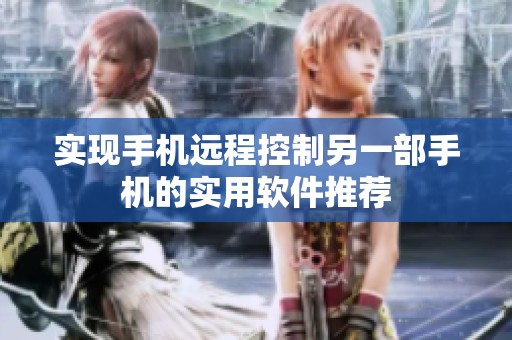 实现手机远程控制另一部手机的实用软件推荐