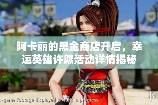 阿卡丽的黑金商店开启，幸运英雄许愿活动详情揭秘
