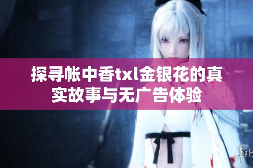 探寻帐中香txl金银花的真实故事与无广告体验
