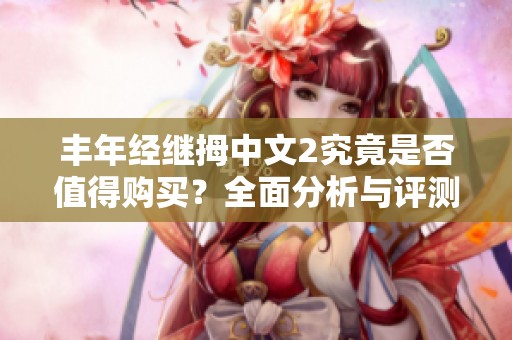 丰年经继拇中文2究竟是否值得购买？全面分析与评测分享