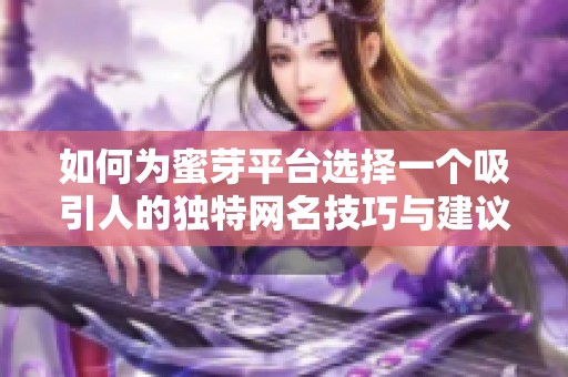 如何为蜜芽平台选择一个吸引人的独特网名技巧与建议