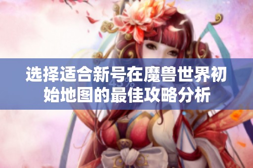 选择适合新号在魔兽世界初始地图的最佳攻略分析