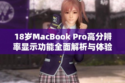 18岁MacBook Pro高分辨率显示功能全面解析与体验分享