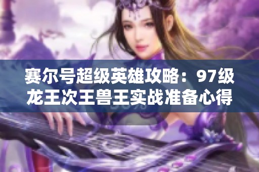 赛尔号超级英雄攻略：97级龙王次王兽王实战准备心得