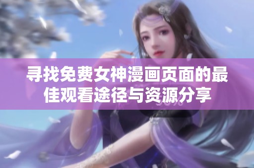 寻找免费女神漫画页面的最佳观看途径与资源分享