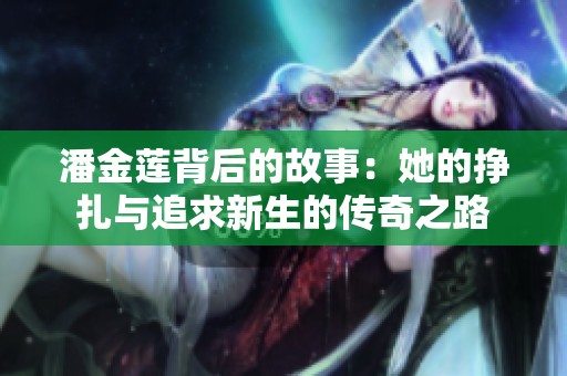 潘金莲背后的故事：她的挣扎与追求新生的传奇之路