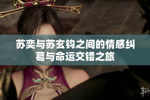 苏奕与苏玄钧之间的情感纠葛与命运交错之旅