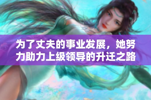 为了丈夫的事业发展，她努力助力上级领导的升迁之路