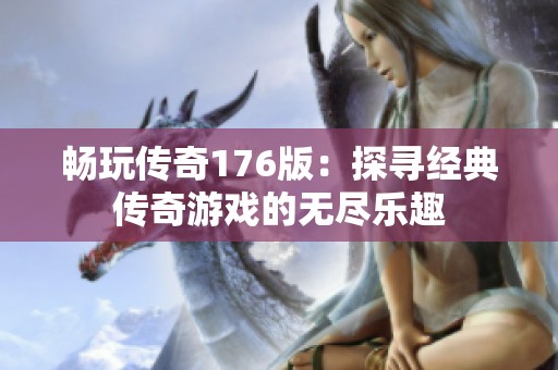 畅玩传奇176版：探寻经典传奇游戏的无尽乐趣