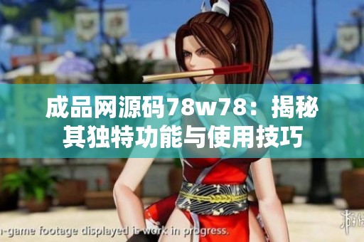 成品网源码78w78：揭秘其独特功能与使用技巧