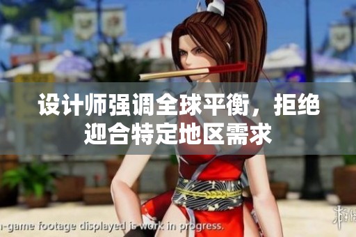 设计师强调全球平衡，拒绝迎合特定地区需求