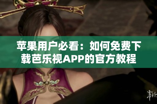 苹果用户必看：如何免费下载芭乐视APP的官方教程